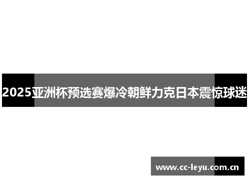 2025亚洲杯预选赛爆冷朝鲜力克日本震惊球迷